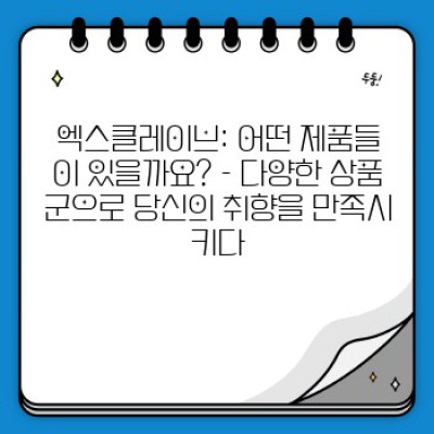 엑스클레이브: 당신의 삶을 바꿀 프리미엄 라이프스타일을 경험하세요!