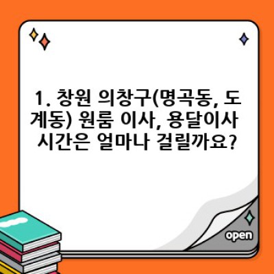 창원 의창구(명곡동, 도계동) 원룸 이사, 용달이사 완벽 가이드: 시간, 비용, 업체 선택까지!