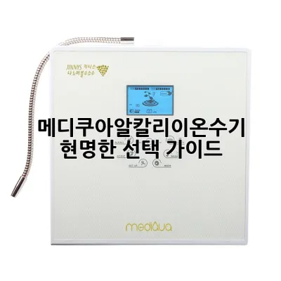 메디쿠아알칼리이온수기, 현명한 선택 가이드