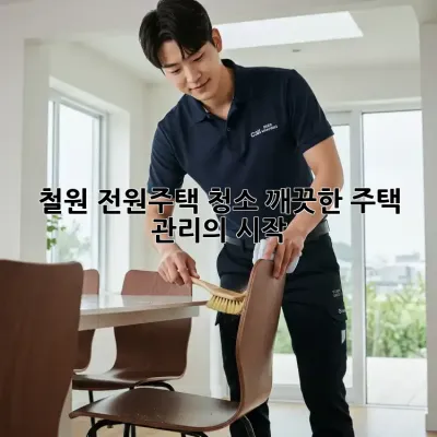 철원 전원주택 청소, 깨끗한 주택 관리의 시작!
