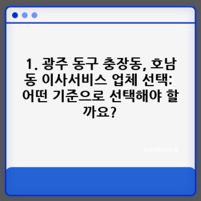 광주 동구 충장동, 호남동 이사 준비 완벽 가이드: 이사서비스 선택부터 이삿짐 정리까지!