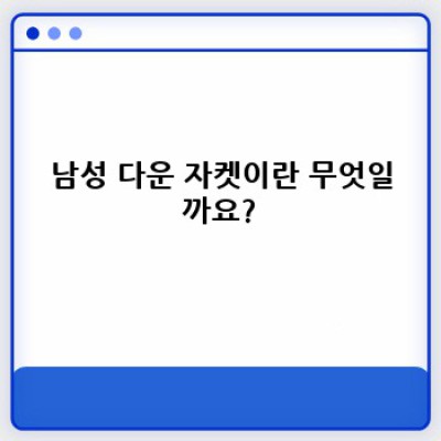 남성 다운 자켓 완벽 가이드: 겨울 추위를 날려버릴 최고의 선택