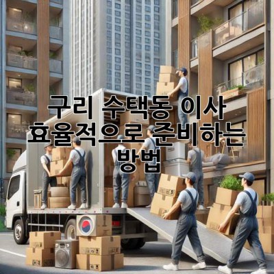 구리 수택동 이사, 효율적으로 준비하는 방법!