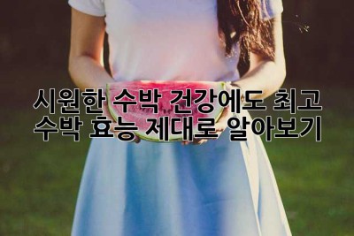 시원한 수박, 건강에도 최고! 수박 효능 제대로 알아보기