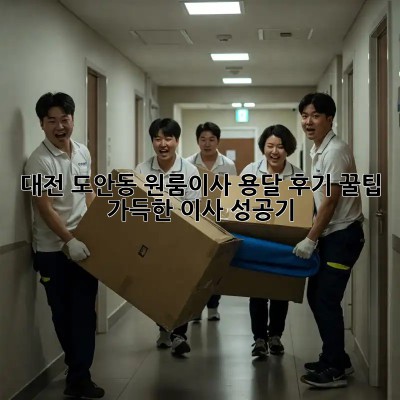대전 도안동 원룸이사 용달 후기: 꿀팁 가득한 이사 성공기!