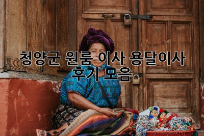 청양군 원룸 이사? 용달이사 후기 모음!