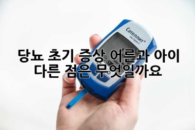 당뇨 초기 증상: 어른과 아이, 다른 점은 무엇일까요?