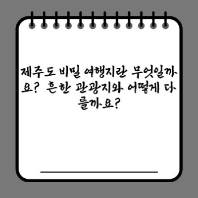 제주도 비밀 여행지 요약정보 우선 확인: 숨겨진 명소 탐방 완벽 가이드