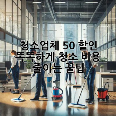 🧹 청소업체 50% 할인?! 똑똑하게 청소 비용 줄이는 꿀팁 ✨