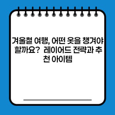 겨울 여행, 완벽하게 준비하기: 핵심 필수템 체크리스트 & 추천템 총정리!