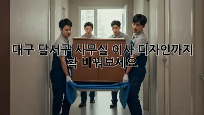 대구 달서구 사무실 이사? 디자인까지 확 바꿔보세요!