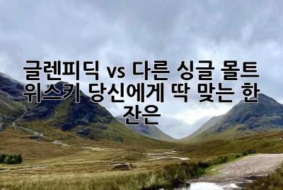 글렌피딕 vs 다른 싱글 몰트 위스키: 당신에게 딱 맞는 한 잔은?