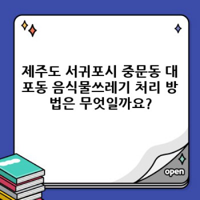 제주 서귀포시 중문동 대포동 음식물쓰레기 처리 및 청소 완벽 가이드