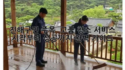 진해구민 주목! ✨ 고급 청소 서비스, 시작부터 성공까지 완벽 가이드 🏡