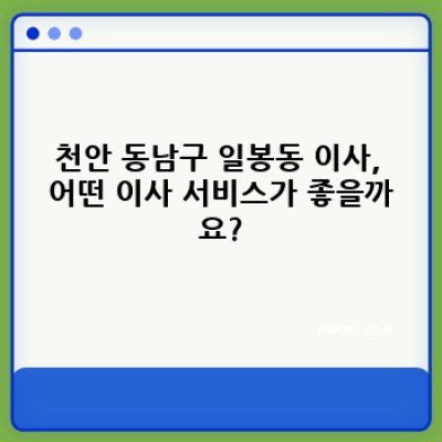 천안 동남구 일봉동 이사 간편 신청: 이사 서비스 완벽 가이드